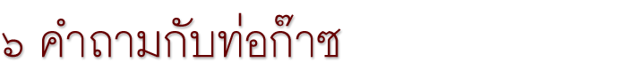 ๖ คำถามกับท่อก๊าซ